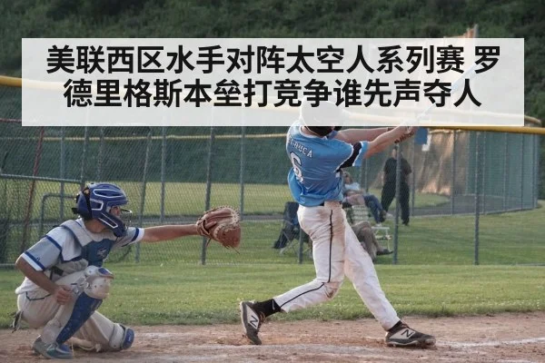 美联西区水手对阵太空人系列赛 罗德里格斯本垒打竞争谁先声夺人