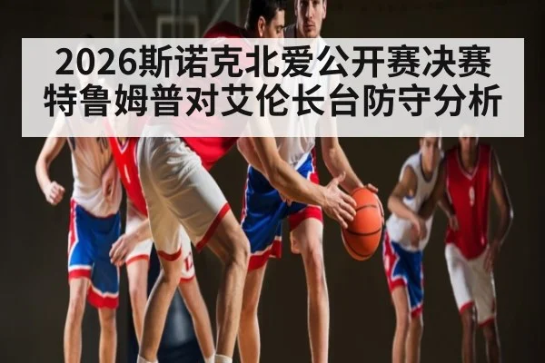 2026斯诺克北爱公开赛决赛特鲁姆普对艾伦长台防守分析