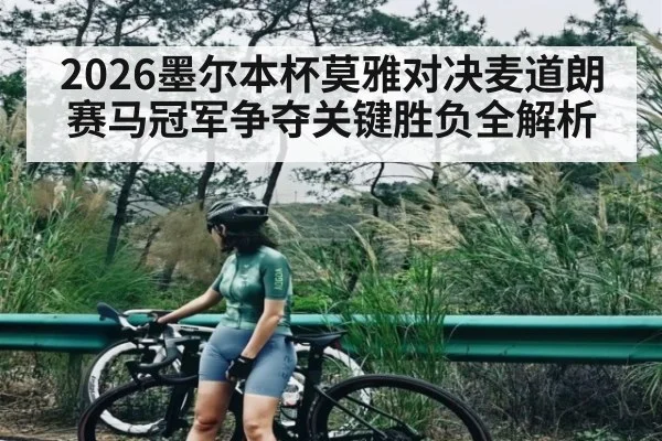 2026墨尔本杯莫雅对决麦道朗赛马冠军争夺关键胜负全解析